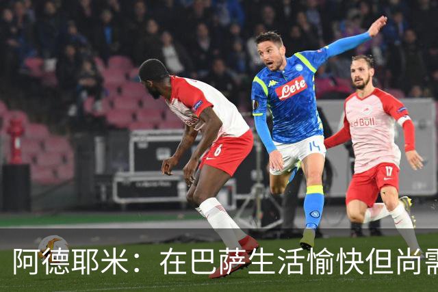 阿德耶米：在巴萨生活愉快但尚需适应，语言学习是首要任务